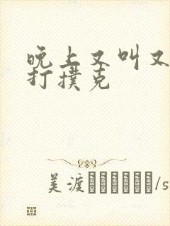 晚上又叫又疼的打扑克