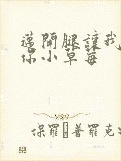 迈开腿让我看看你小草莓