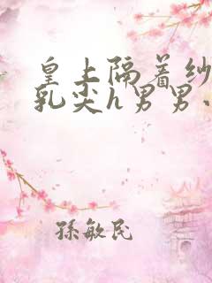 皇上隔着纱衣含乳尖h男男小说