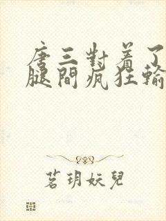 唐三对着了小舞腿间疯狂输出