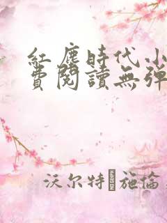 红尘时代小说免费阅读无弹窗