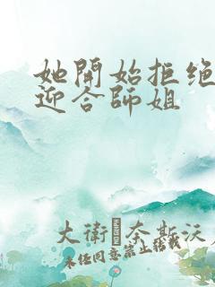 她开始拒绝慢迎迎合师姐