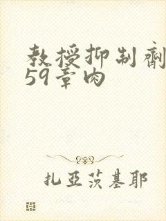 教授抑制剂要吗59章肉