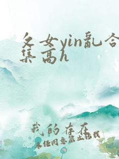 攵女yin乱合集高h