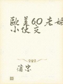 欧美6O老妪与小伙交