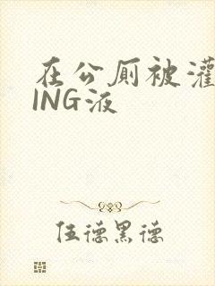 在公厕被灌满JING液