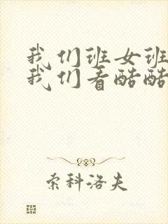 我们班女班长给我们看酷酷