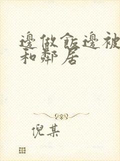 边做饭边被躁我和邻居