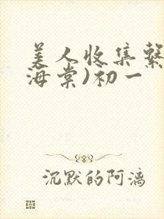 美人收集系统(海棠)初一