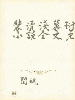 裴清浅慕衍之的小说全文免费阅读