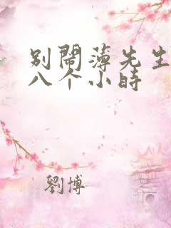 别闹薄先生做了八个小时