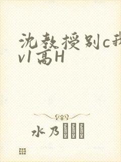 沈教授别c我1v1高H