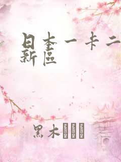 日本一卡二卡三新区