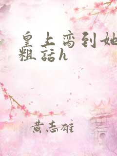 皇上脔到她哭h粗话h