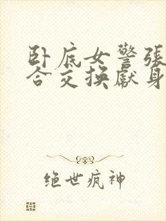 卧底女警张腿迎合交换献身