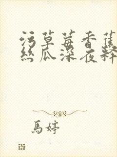 污草莓香蕉榴莲丝瓜深夜释放自己