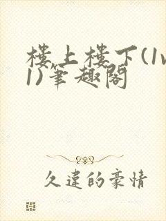 楼上楼下(1v1)笔趣阁