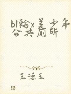 bl轮x美少年公共厕所