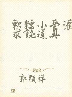 软糯小受灌满哭求饶道具