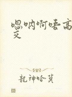 嗯呐啊唔高H兽交