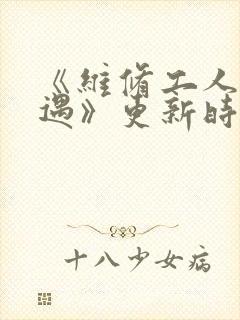 《维修工人的绝遇》更新时间