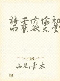 诱子偷伦初尝云雨孽欲天堂txt