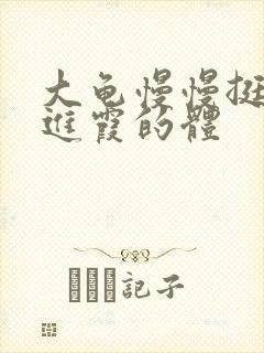 大龟慢慢挺进王进霞的体