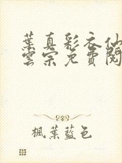 叶真彩衣仙子齐云宗免费阅读无弹窗