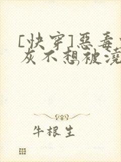 [快穿]恶毒炮灰不想被浇灌