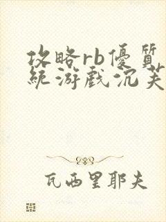 攻略rb优质系统游戏沉芙原文