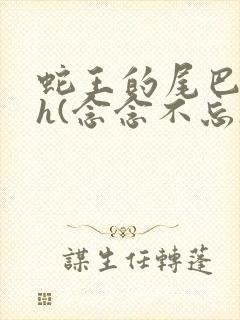 蛇王的尾巴高ah(念念不忘)