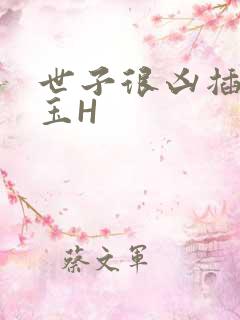 世子很凶插花弄玉H