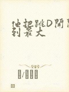 他把跳D开关开到最大