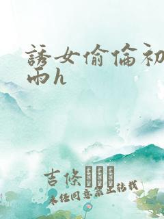 诱女偷伦初尝云雨h