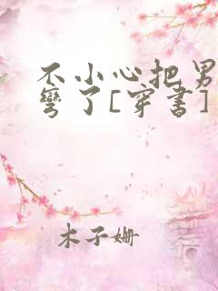 不小心把男主掰弯了[穿书]