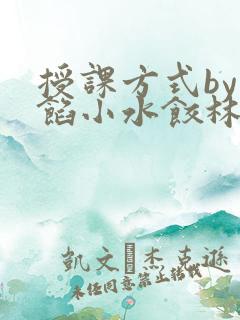 授课方式by肉馅小水饺林清笔趣阁