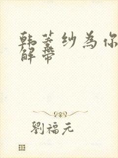 韩菱纱为你宽衣解带