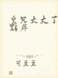 皇兄太大了慢一点疼