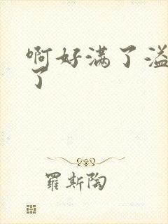 啊好满了溢出来了