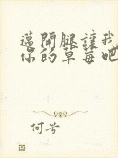 迈开腿让我尝尝你的草莓吧