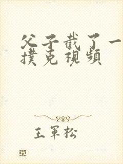 父子截了一段打扑克视频