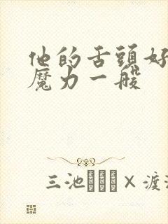 他的舌头好像有魔力一般