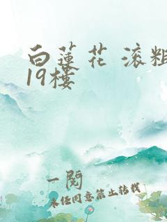 白莲花 滚粗 19楼