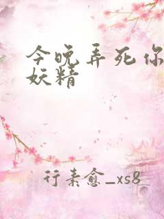 今晚弄死你 小妖精