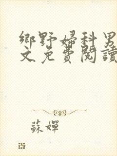 乡野妇科男医全文免费阅读