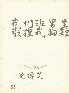 我们班男生都喜欢捏我胸短文