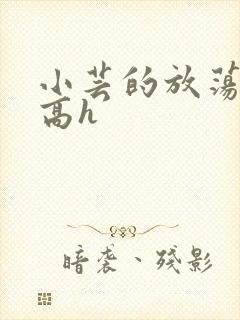 小芸的放荡日记高h