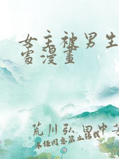 女主被男生摸禁处漫画