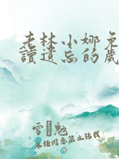 老林小娜免费阅读遗忘的岁月