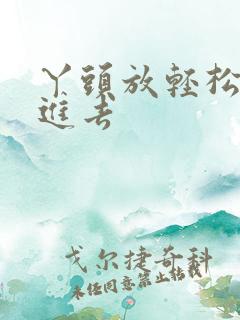 丫头放轻松让我进去